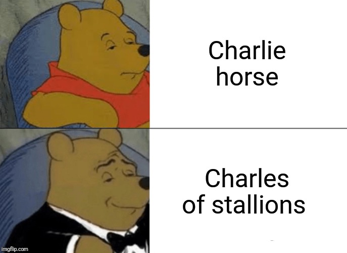The proper thing to say when you get a cramp | Charlie horse; Charles of stallions | image tagged in memes,tuxedo winnie the pooh,fancy pooh | made w/ Imgflip meme maker