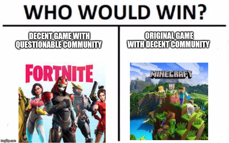 Fortnite compared to Minecraft | DECENT GAME WITH QUESTIONABLE COMMUNITY; ORIGINAL GAME WITH DECENT COMMUNITY | image tagged in memes,who would win,fortnite,minecraft | made w/ Imgflip meme maker