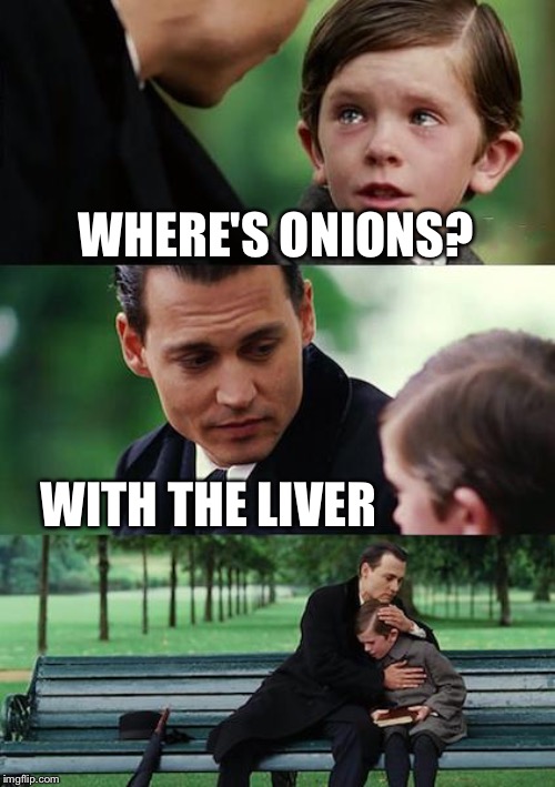 Finding Neverland Meme | WHERE'S ONIONS? WITH THE LIVER | image tagged in memes,finding neverland | made w/ Imgflip meme maker