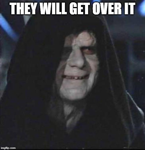 Sidious Error Meme | THEY WILL GET OVER IT | image tagged in memes,sidious error | made w/ Imgflip meme maker