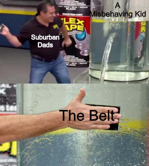 Leathery Oof | A Misbehaving Kid; Suburban Dads; The Belt | image tagged in flex tape,memes | made w/ Imgflip meme maker