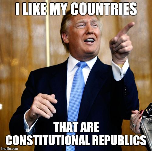 Donal Trump Birthday | I LIKE MY COUNTRIES THAT ARE CONSTITUTIONAL REPUBLICS | image tagged in donal trump birthday | made w/ Imgflip meme maker