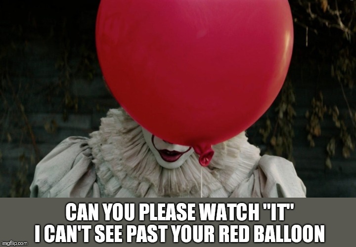 Watch "It"! | CAN YOU PLEASE WATCH "IT" I CAN'T SEE PAST YOUR RED BALLOON | image tagged in pennywise,balloon | made w/ Imgflip meme maker