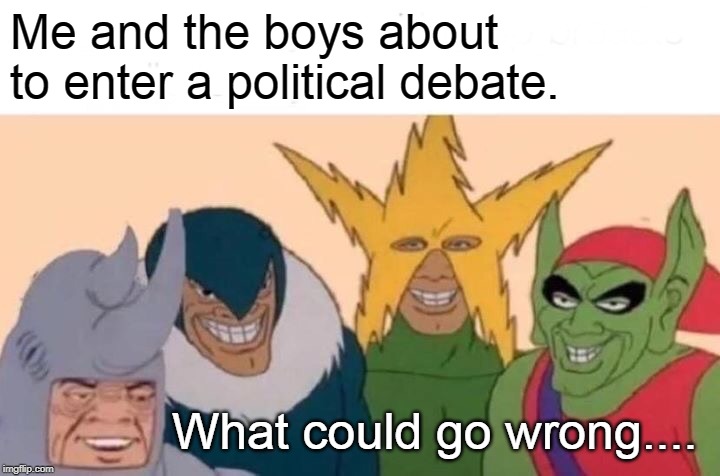 Me And The Boys Meme | Me and the boys about to enter a political debate. What could go wrong.... | image tagged in memes,me and the boys | made w/ Imgflip meme maker