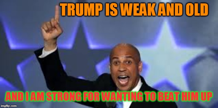 Liberal Logic | TRUMP IS WEAK AND OLD; AND I AM STRONG FOR WANTING TO BEAT HIM UP | image tagged in cory booker,liberal logic,hypocrite | made w/ Imgflip meme maker
