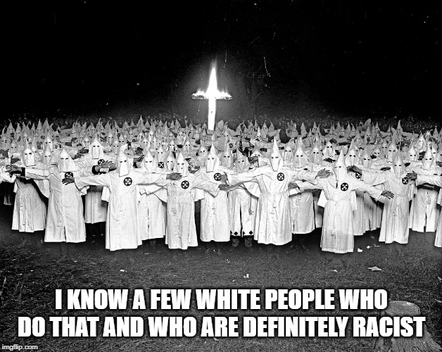 KKK religion | I KNOW A FEW WHITE PEOPLE WHO DO THAT AND WHO ARE DEFINITELY RACIST | image tagged in kkk religion | made w/ Imgflip meme maker