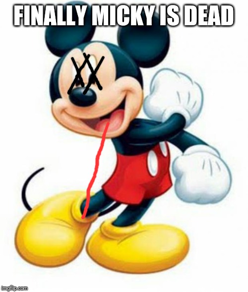 mickey mouse  | FINALLY MICKY IS DEAD | image tagged in mickey mouse | made w/ Imgflip meme maker