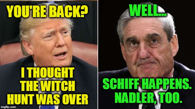 What About Bob? | WELL... YOU'RE BACK? I THOUGHT THE WITCH HUNT WAS OVER; SCHIFF HAPPENS.  NADLER, TOO. | image tagged in robert mueller,president trump,russiagate,adam schiff,jerrold nadler | made w/ Imgflip meme maker