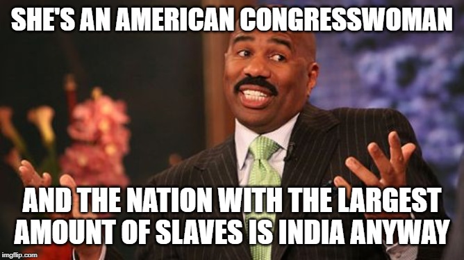 SHE'S AN AMERICAN CONGRESSWOMAN AND THE NATION WITH THE LARGEST AMOUNT OF SLAVES IS INDIA ANYWAY | image tagged in memes,steve harvey | made w/ Imgflip meme maker