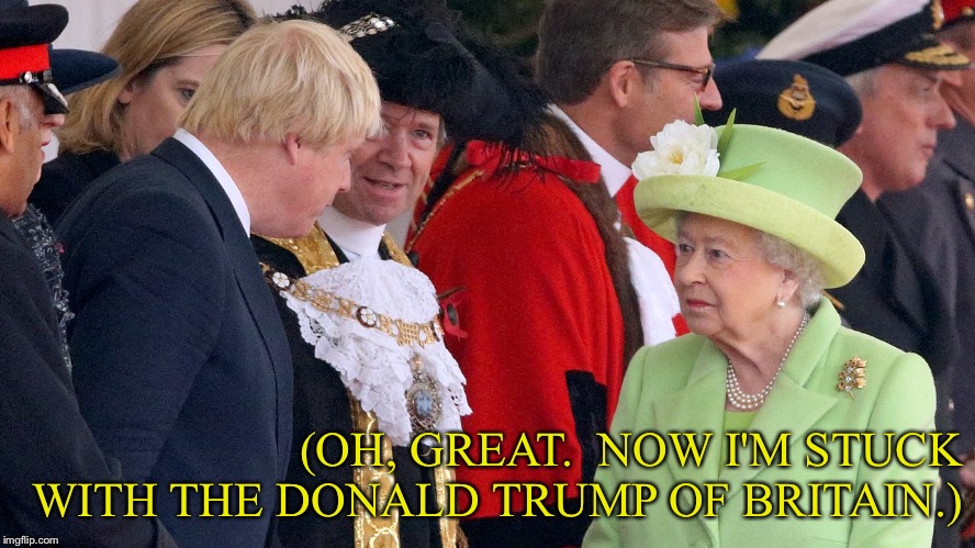 (OH, GREAT.  NOW I'M STUCK WITH THE DONALD TRUMP OF BRITAIN.) | image tagged in boris johnson,the queen elizabeth ii | made w/ Imgflip meme maker