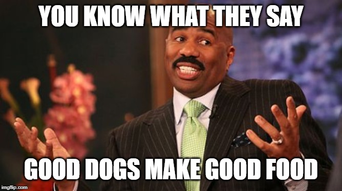Steve Harvey Meme | YOU KNOW WHAT THEY SAY GOOD DOGS MAKE GOOD FOOD | image tagged in memes,steve harvey | made w/ Imgflip meme maker