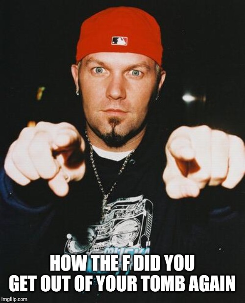 Fred Durst | HOW THE F DID YOU GET OUT OF YOUR TOMB AGAIN | image tagged in fred durst | made w/ Imgflip meme maker