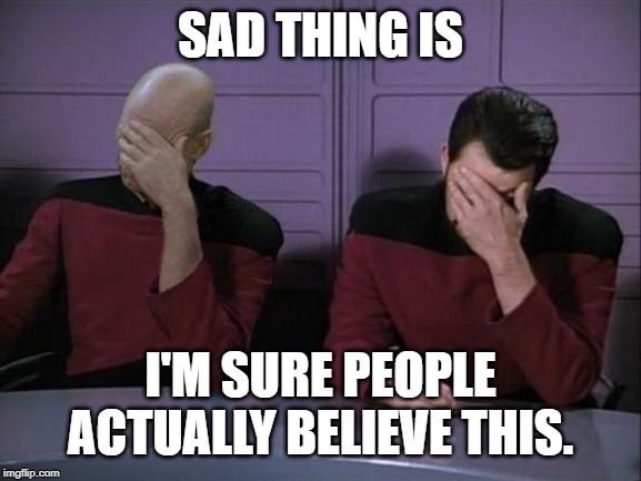 Double Facepalm | SAD THING IS I'M SURE PEOPLE ACTUALLY BELIEVE THIS. | image tagged in double facepalm | made w/ Imgflip meme maker