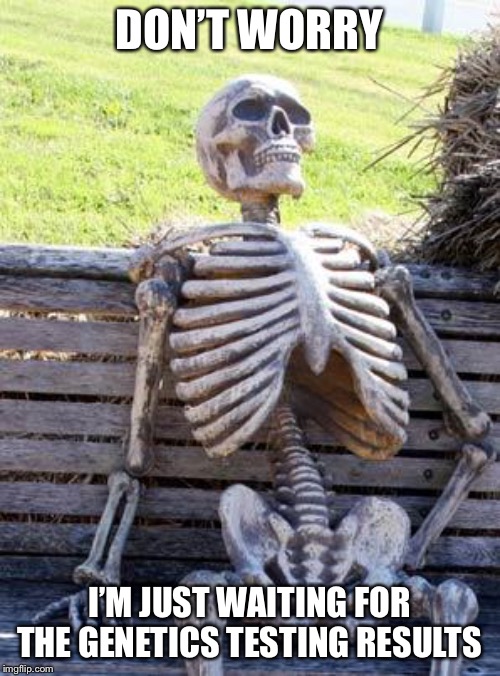 Waiting Skeleton | DON’T WORRY; I’M JUST WAITING FOR THE GENETICS TESTING RESULTS | image tagged in memes,waiting skeleton | made w/ Imgflip meme maker