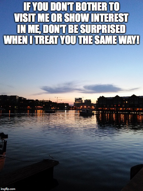 Scenic sky | IF YOU DON'T BOTHER TO VISIT ME OR SHOW INTEREST IN ME, DON'T BE SURPRISED WHEN I TREAT YOU THE SAME WAY! | image tagged in scenic sky | made w/ Imgflip meme maker