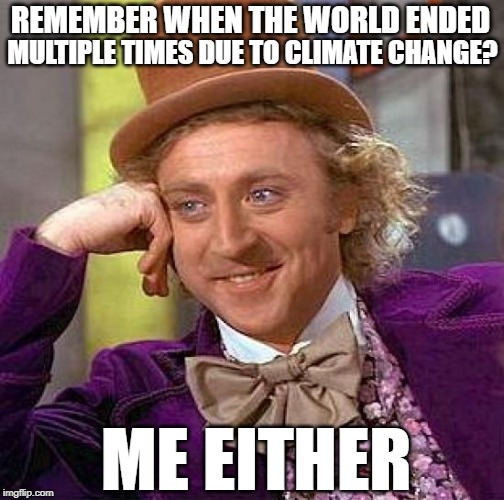 global cooling i mean global warming i mean climate change | REMEMBER WHEN THE WORLD ENDED; MULTIPLE TIMES DUE TO CLIMATE CHANGE? ME EITHER | image tagged in memes,creepy condescending wonka,climate change,climateskeptics | made w/ Imgflip meme maker