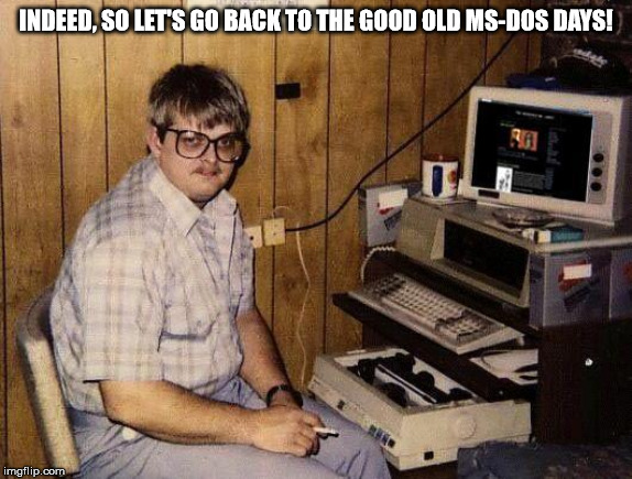 computer nerd | INDEED, SO LET'S GO BACK TO THE GOOD OLD MS-DOS DAYS! | image tagged in computer nerd | made w/ Imgflip meme maker