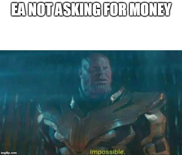 Thanos Impossible | EA NOT ASKING FOR MONEY | image tagged in thanos impossible | made w/ Imgflip meme maker