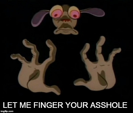 let me finger your asshole | LET ME FINGER YOUR ASSHOLE | image tagged in finger,ren,ren and stimpy | made w/ Imgflip meme maker