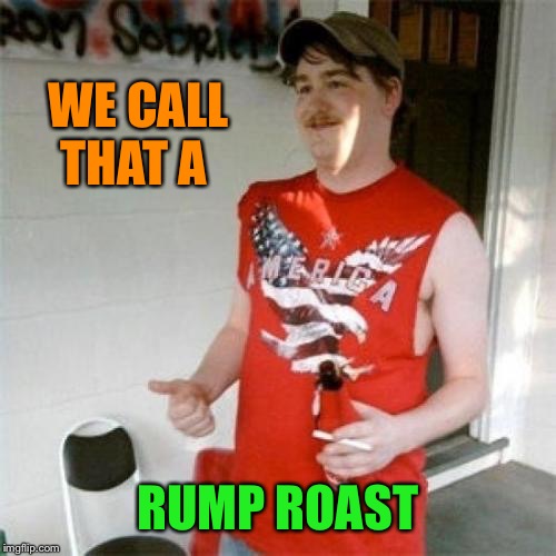 Redneck Randal Meme | WE CALL THAT A RUMP ROAST | image tagged in memes,redneck randal | made w/ Imgflip meme maker