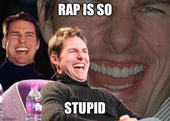 Tom Cruise laugh | RAP IS SO STUPID | image tagged in tom cruise laugh | made w/ Imgflip meme maker