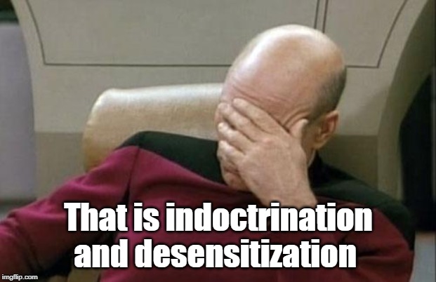 Captain Picard Facepalm Meme | That is indoctrination and desensitization | image tagged in memes,captain picard facepalm | made w/ Imgflip meme maker