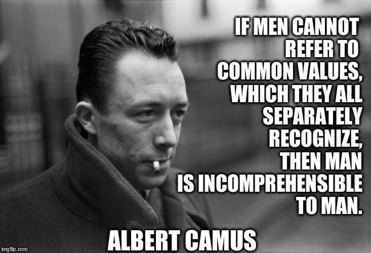 Albert Camus ~ The Rebel | IF MEN CANNOT 
REFER TO 
COMMON VALUES,
WHICH THEY ALL
SEPARATELY
RECOGNIZE,
THEN MAN
IS INCOMPREHENSIBLE
TO MAN. ALBERT CAMUS | image tagged in albert camus,the rebel | made w/ Imgflip meme maker