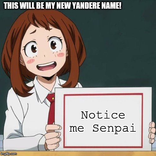 Uraraka Blank Paper | THIS WILL BE MY NEW YANDERE NAME! Notice me Senpai | image tagged in uraraka blank paper | made w/ Imgflip meme maker