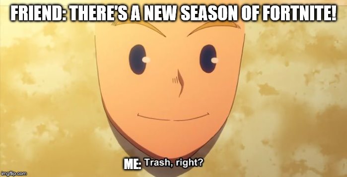 Trash, right? | FRIEND: THERE'S A NEW SEASON OF FORTNITE! ME: | image tagged in trash right | made w/ Imgflip meme maker