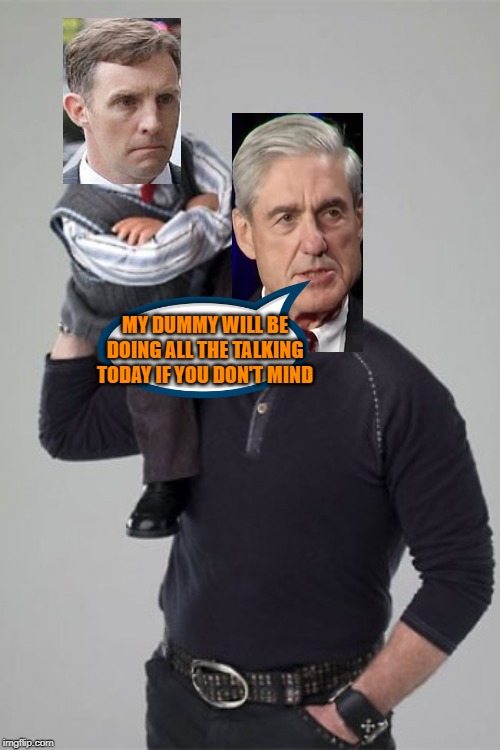 Dumb and Dummy-er | MY DUMMY WILL BE DOING ALL THE TALKING TODAY IF YOU DON'T MIND | image tagged in robert mueller,trump russia collusion | made w/ Imgflip meme maker