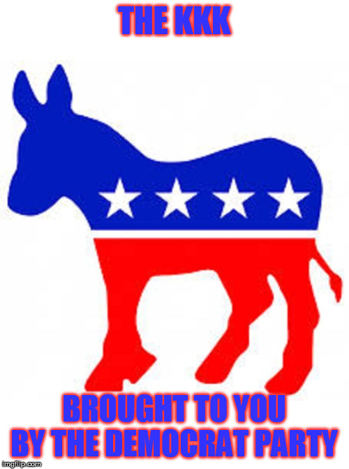 Democrat donkey | THE KKK BROUGHT TO YOU BY THE DEMOCRAT PARTY | image tagged in democrat donkey | made w/ Imgflip meme maker