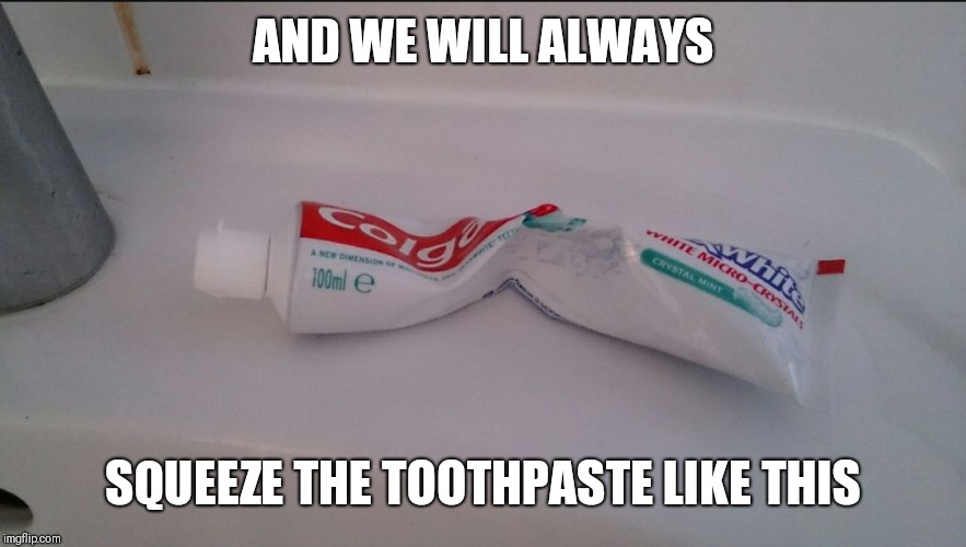toothpaste | AND WE WILL ALWAYS SQUEEZE THE TOOTHPASTE LIKE THIS | image tagged in toothpaste | made w/ Imgflip meme maker