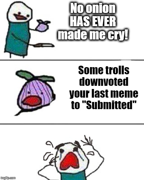 I guess there's a first time for everything |  No onion HAS EVER made me cry! Some trolls downvoted your last meme to "Submitted" | image tagged in this onion won't make me cry,funny | made w/ Imgflip meme maker