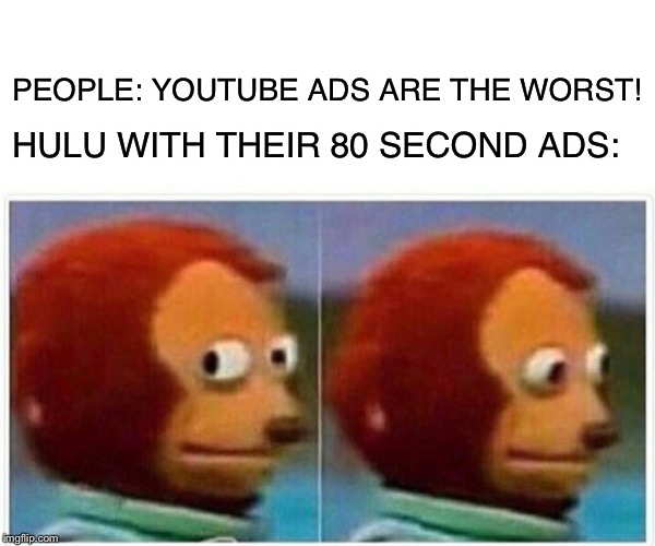 Monkey Puppet Meme | PEOPLE: YOUTUBE ADS ARE THE WORST! HULU WITH THEIR 80 SECOND ADS: | image tagged in monkey puppet | made w/ Imgflip meme maker