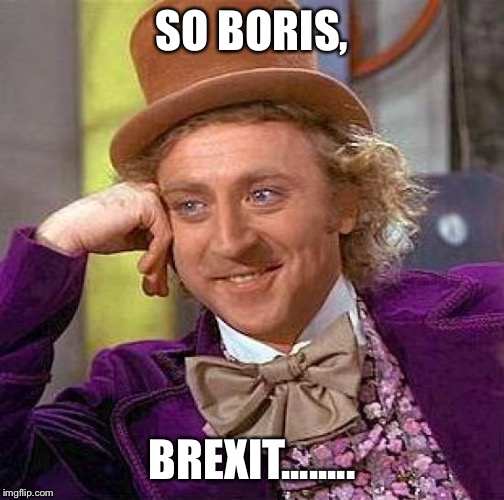 Creepy Condescending Wonka | SO BORIS, BREXIT........ | image tagged in memes,creepy condescending wonka | made w/ Imgflip meme maker