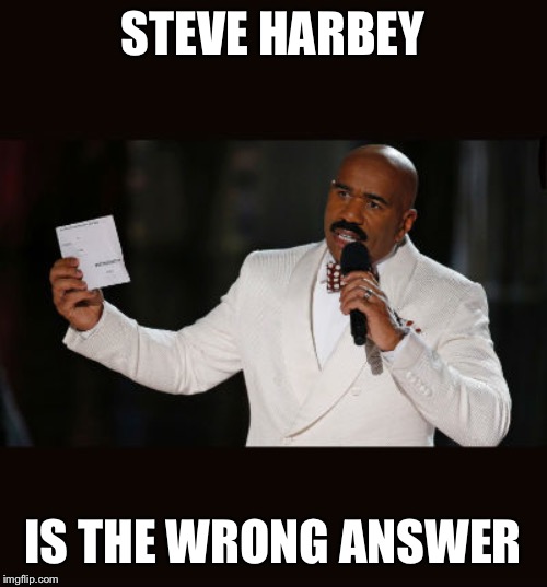 Wrong Answer Steve Harvey | STEVE HARBEY IS THE WRONG ANSWER | image tagged in wrong answer steve harvey | made w/ Imgflip meme maker
