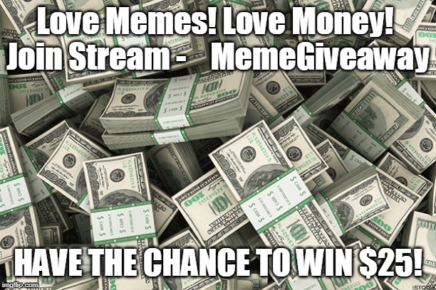 Love Memes! Love Money! 
Join Stream -    MemeGiveaway; HAVE THE CHANCE TO WIN $25! | image tagged in money | made w/ Imgflip meme maker