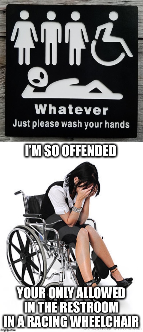 I’M SO OFFENDED; YOUR ONLY ALLOWED IN THE RESTROOM IN A RACING WHEELCHAIR | image tagged in sad wheelchair,memes,funny | made w/ Imgflip meme maker