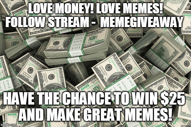 LOVE MONEY! LOVE MEMES!
FOLLOW STREAM -  MEMEGIVEAWAY; HAVE THE CHANCE TO WIN $25 
AND MAKE GREAT MEMES! | image tagged in money | made w/ Imgflip meme maker