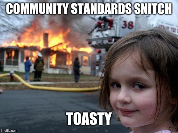 Disaster Girl Meme | COMMUNITY STANDARDS SNITCH; TOASTY | image tagged in memes,disaster girl | made w/ Imgflip meme maker