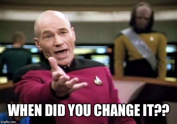 Picard Wtf Meme | WHEN DID YOU CHANGE IT?? | image tagged in memes,picard wtf | made w/ Imgflip meme maker