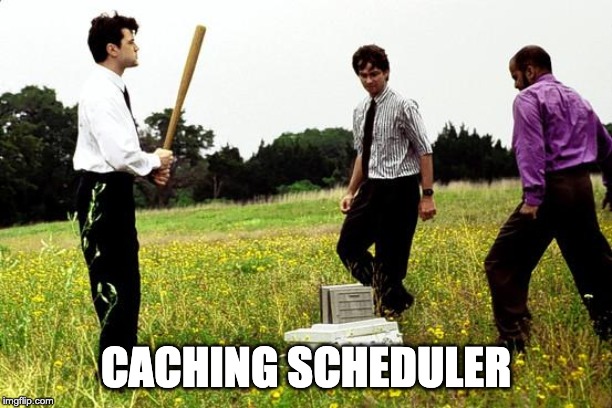 Office Space Printer | CACHING SCHEDULER | image tagged in office space printer | made w/ Imgflip meme maker