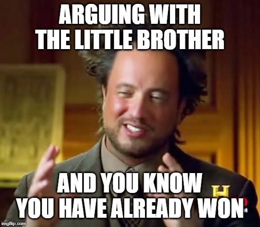 Ancient Aliens Meme | ARGUING WITH THE LITTLE BROTHER; AND YOU KNOW YOU HAVE ALREADY WON | image tagged in memes,ancient aliens | made w/ Imgflip meme maker