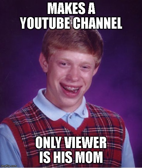 Bad Luck Brian | MAKES A YOUTUBE CHANNEL; ONLY VIEWER IS HIS MOM | image tagged in memes,bad luck brian | made w/ Imgflip meme maker