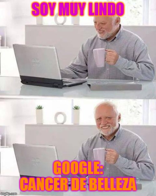 Hide the Pain Harold Meme | SOY MUY LINDO; GOOGLE: CANCER DE BELLEZA | image tagged in memes,hide the pain harold | made w/ Imgflip meme maker