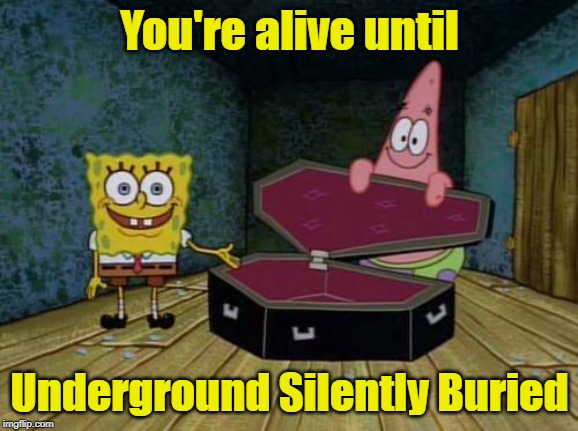 SpongeBob coffin | You're alive until Underground Silently Buried | image tagged in spongebob coffin | made w/ Imgflip meme maker