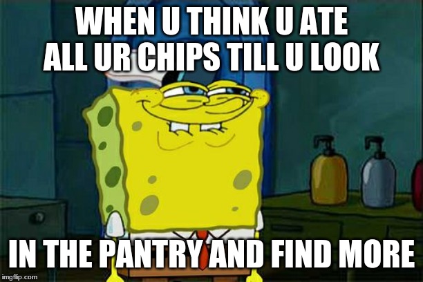Don't You Squidward | WHEN U THINK U ATE ALL UR CHIPS TILL U LOOK; IN THE PANTRY AND FIND MORE | image tagged in memes,dont you squidward | made w/ Imgflip meme maker