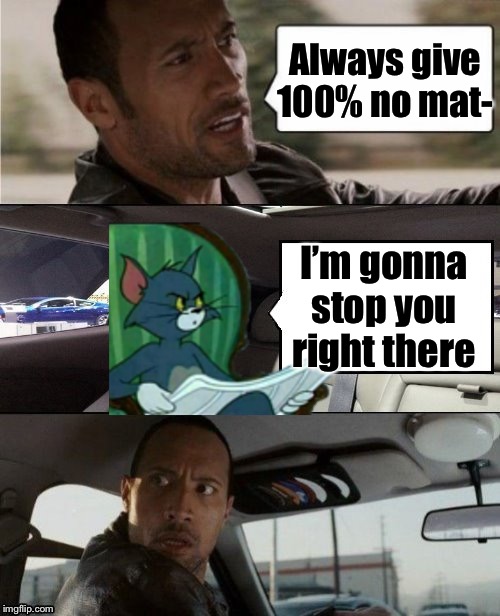 The Rock Driving Blank 2 | Always give 100% no mat- I’m gonna stop you right there | image tagged in the rock driving blank 2 | made w/ Imgflip meme maker