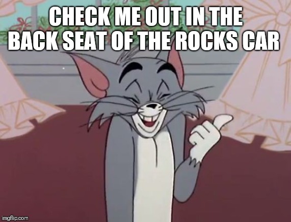 CHECK ME OUT IN THE BACK SEAT OF THE ROCKS CAR | made w/ Imgflip meme maker