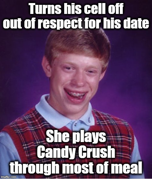 Bad Luck Brian Meme | Turns his cell off out of respect for his date; She plays Candy Crush through most of meal | image tagged in memes,bad luck brian | made w/ Imgflip meme maker